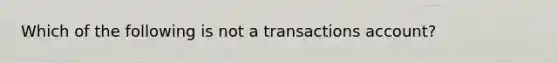 Which of the following is not a transactions account?