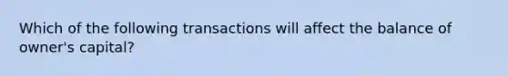 Which of the following transactions will affect the balance of​ owner's capital?