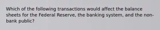 Which of the following transactions would affect the balance sheets for the Federal Reserve, the banking system, and the non-bank public?