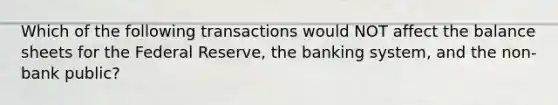 Which of the following transactions would NOT affect the balance sheets for the Federal Reserve, the banking system, and the non-bank public?