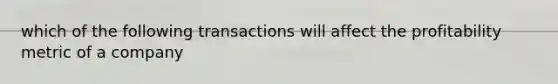 which of the following transactions will affect the profitability metric of a company