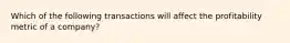 Which of the following transactions will affect the profitability metric of a company?