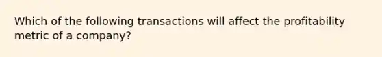 Which of the following transactions will affect the profitability metric of a company?