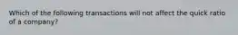 Which of the following transactions will not affect the quick ratio of a company?