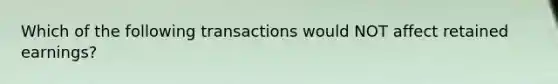 Which of the following transactions would NOT affect retained earnings?