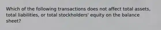 Which of the following transactions does not affect total assets, total liabilities, or total stockholders' equity on the balance sheet?