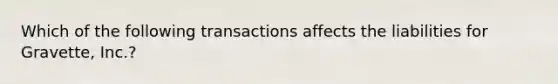 Which of the following transactions affects the liabilities for Gravette, Inc.?