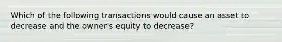 Which of the following transactions would cause an asset to decrease and the owner's equity to decrease?