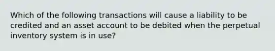 Which of the following transactions will cause a liability to be credited and an asset account to be debited when the perpetual inventory system is in​ use?