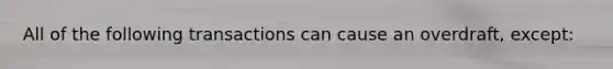 All of the following transactions can cause an overdraft, except: