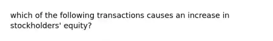 which of the following transactions causes an increase in stockholders' equity?