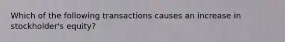 Which of the following transactions causes an increase in stockholder's equity?