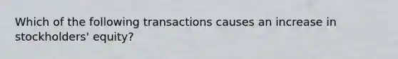 Which of the following transactions causes an increase in stockholders' equity?