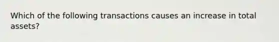 Which of the following transactions causes an increase in total assets?