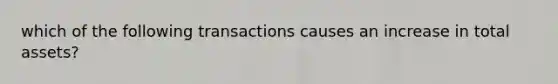 which of the following transactions causes an increase in total assets?