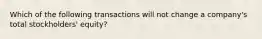 Which of the following transactions will not change a company's total stockholders' equity?