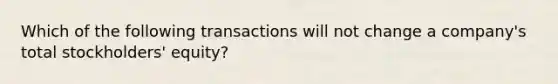 Which of the following transactions will not change a company's total stockholders' equity?