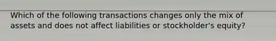 Which of the following transactions changes only the mix of assets and does not affect liabilities or stockholder's equity?