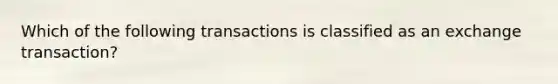 Which of the following transactions is classified as an exchange transaction?