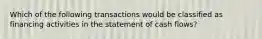 Which of the following transactions would be classified as financing activities in the statement of cash flows?