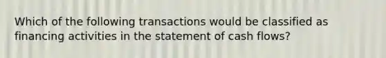 Which of the following transactions would be classified as financing activities in the statement of cash flows?