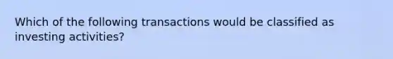 Which of the following transactions would be classified as investing activities?