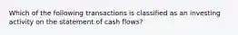 Which of the following transactions is classified as an investing activity on the statement of cash flows?