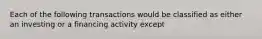 Each of the following transactions would be classified as either an investing or a financing activity except