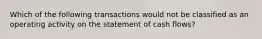 Which of the following transactions would not be classified as an operating activity on the statement of cash flows?