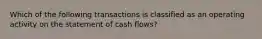 Which of the following transactions is classified as an operating activity on the statement of cash flows?