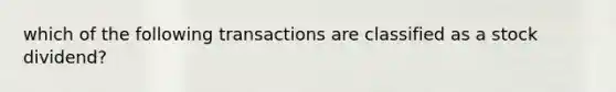 which of the following transactions are classified as a stock dividend?