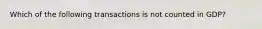 Which of the following transactions is not counted in​ GDP?