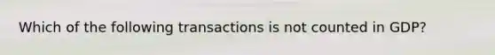 Which of the following transactions is not counted in​ GDP?