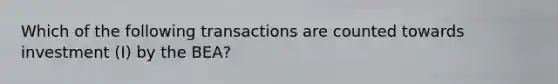 Which of the following transactions are counted towards investment (I) by the BEA?