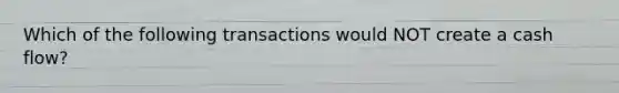 Which of the following transactions would NOT create a cash flow?