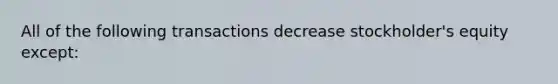 All of the following transactions decrease stockholder's equity except: