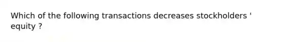 Which of the following transactions decreases stockholders ' equity ?