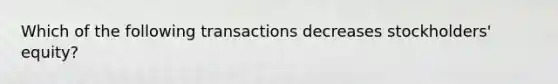 Which of the following transactions decreases stockholders' equity?