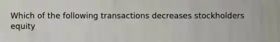 Which of the following transactions decreases stockholders equity