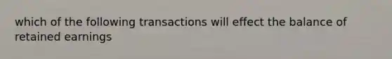 which of the following transactions will effect the balance of retained earnings