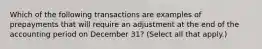 Which of the following transactions are examples of prepayments that will require an adjustment at the end of the accounting period on December 31? (Select all that apply.)