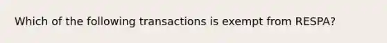 Which of the following transactions is exempt from RESPA?