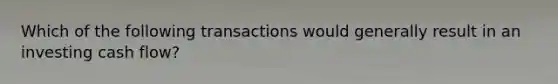 Which of the following transactions would generally result in an investing cash flow?