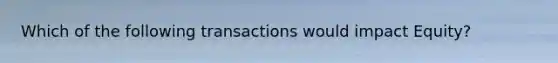 Which of the following transactions would impact Equity?