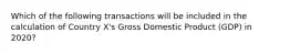 Which of the following transactions will be included in the calculation of Country X's Gross Domestic Product (GDP) in 2020?