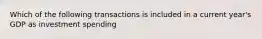 Which of the following transactions is included in a current year's GDP as investment spending