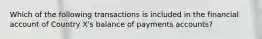 Which of the following transactions is included in the financial account of Country X's balance of payments accounts?