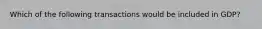 Which of the following transactions would be included in GDP?