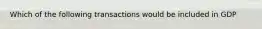 Which of the following transactions would be included in GDP