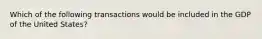 Which of the following transactions would be included in the GDP of the United States?